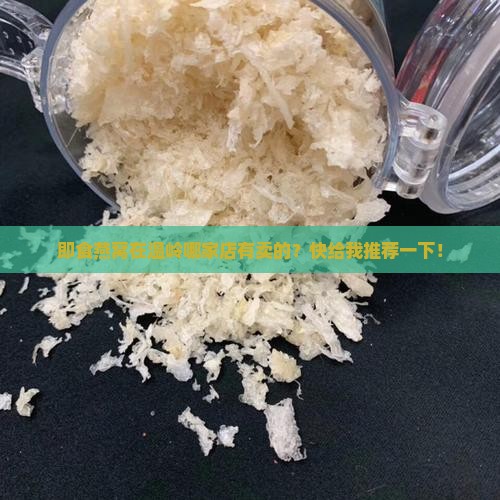 即食燕窝在温岭哪家店有卖的？快给我推荐一下！
