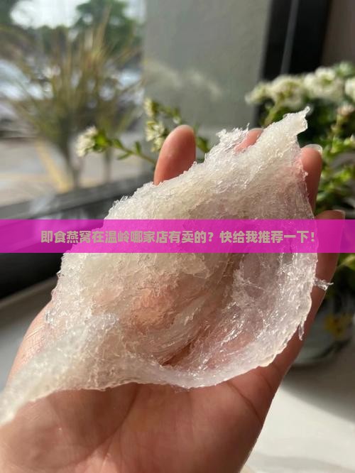 即食燕窝在温岭哪家店有卖的？快给我推荐一下！