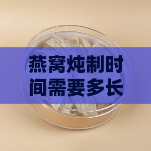 燕窝炖制时间需要多长才能达到效果？