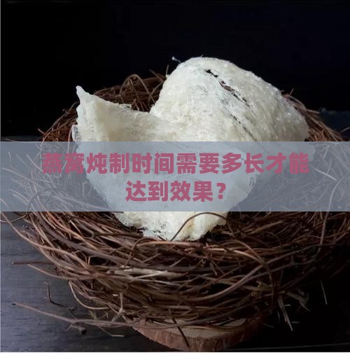 燕窝炖制时间需要多长才能达到效果？