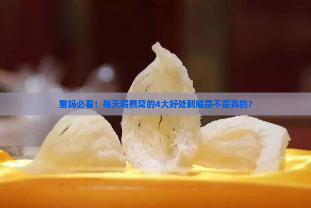 宝妈必看！每天喝燕窝的4大好处到底是不是真的？