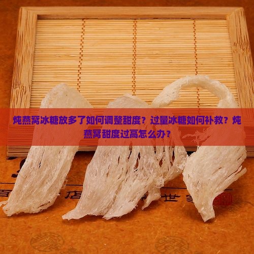 炖燕窝冰糖放多了如何调整甜度？过量冰糖如何补救？炖燕窝甜度过高怎么办？
