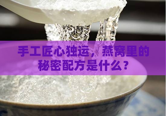 手工匠心独运，燕窝里的秘密配方是什么？