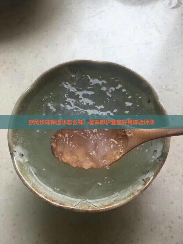 燕窝珍珠保湿水怎么样：奢养修护套盒好用体验评测