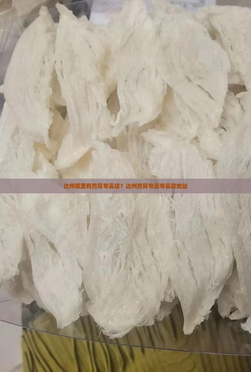 达州哪里有燕窝专卖店？达州燕窝专卖专卖店地址