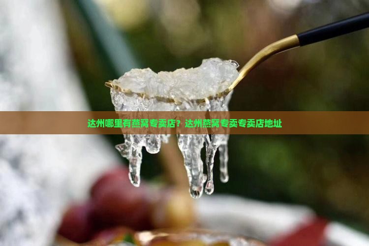 达州哪里有燕窝专卖店？达州燕窝专卖专卖店地址