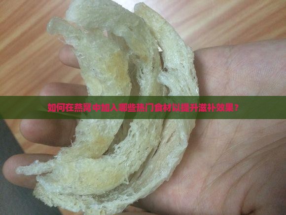 如何在燕窝中加入哪些热门食材以提升滋补效果？
