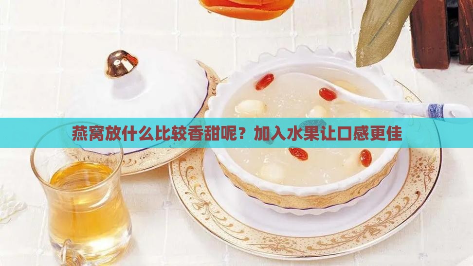 燕窝放什么比较香甜呢？加入水果让口感更佳