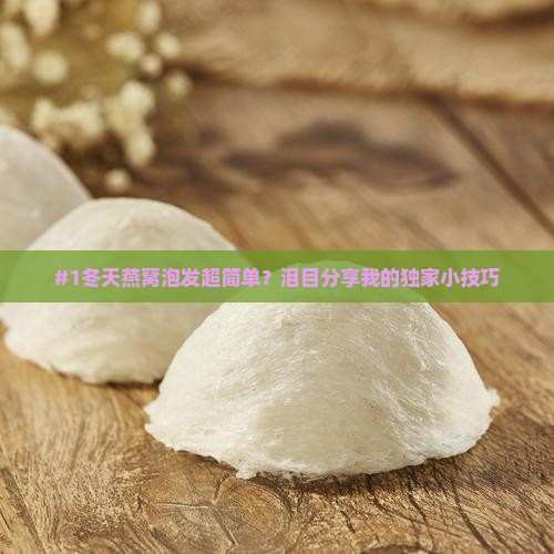 #1冬天燕窝泡发超简单？泪目分享我的独家小技巧
