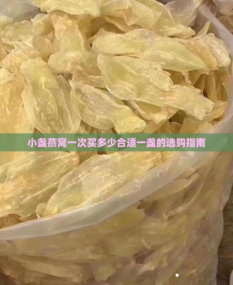 小盏燕窝一次买多少合适一盏的选购指南