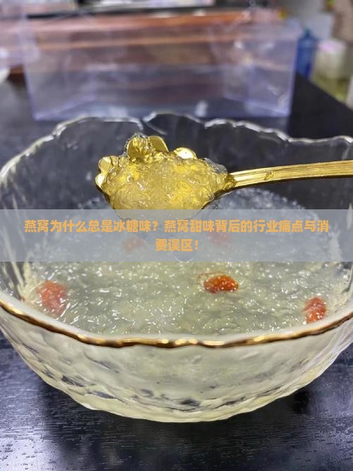 燕窝为什么总是冰糖味？燕窝甜味背后的行业痛点与消费误区！