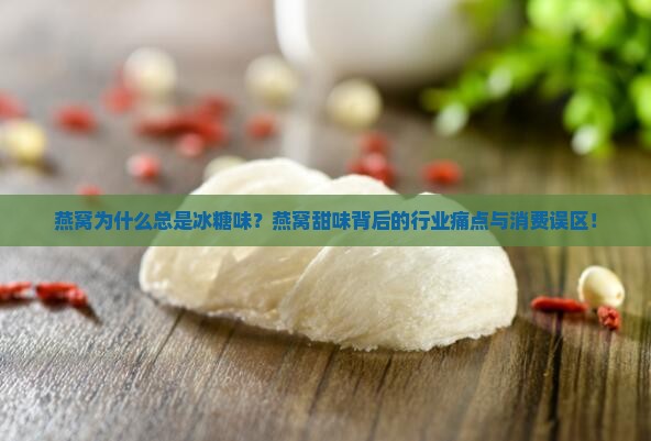 燕窝为什么总是冰糖味？燕窝甜味背后的行业痛点与消费误区！