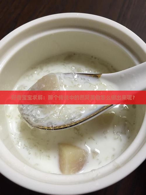 好奇宝宝求解：那个传说中的燕窝美食怎么做出来呢？