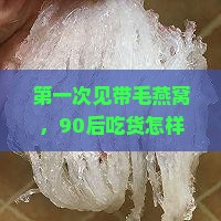 第一次见带毛燕窝，90后吃货怎样正确清理才不浪费美味？