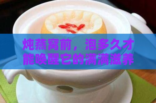 炖燕窝前，泡多久才能唤醒它的满满滋养？