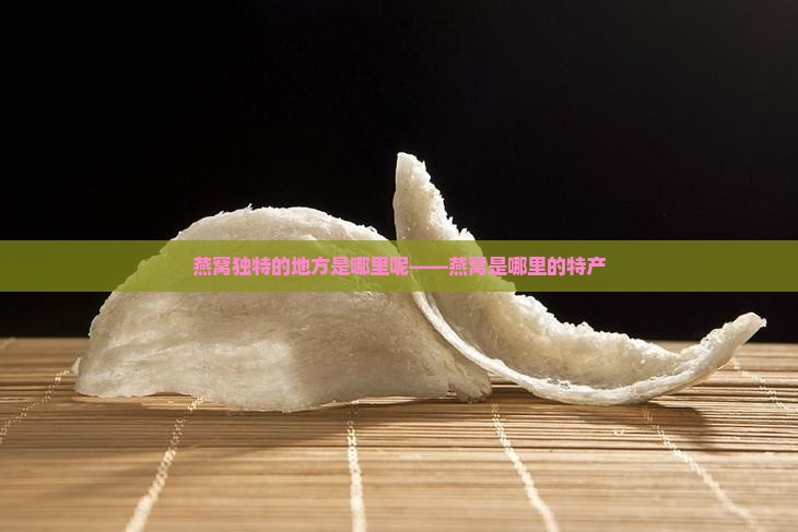 燕窝独特的地方是哪里呢——燕窝是哪里的特产