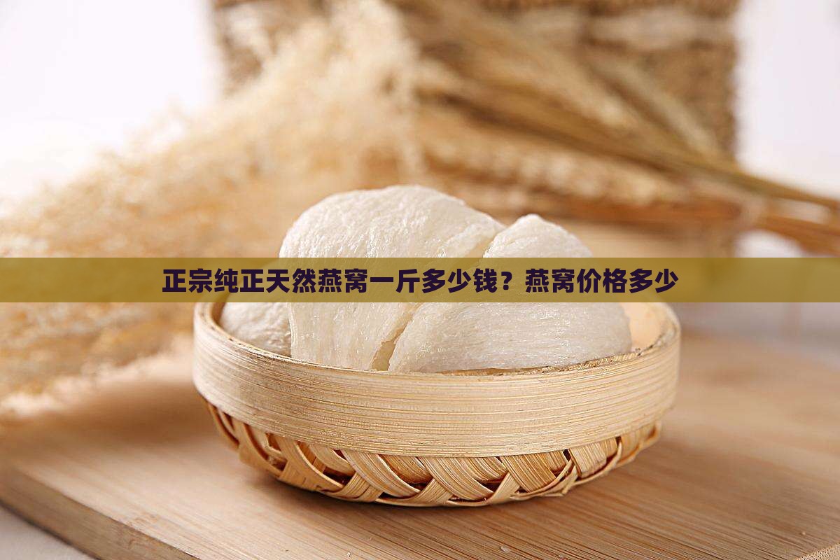 正宗纯正天然燕窝一斤多少钱？燕窝价格多少