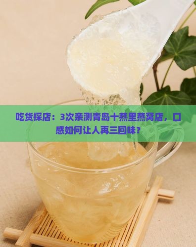 吃货探店：3次亲测青岛十燕里燕窝店，口感如何让人再三回味？