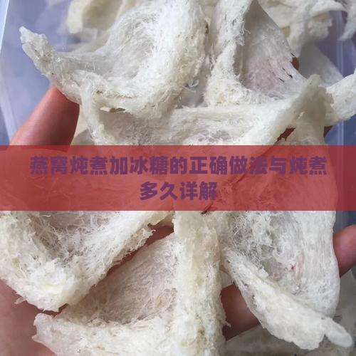 燕窝炖煮加冰糖的正确做法与炖煮多久详解