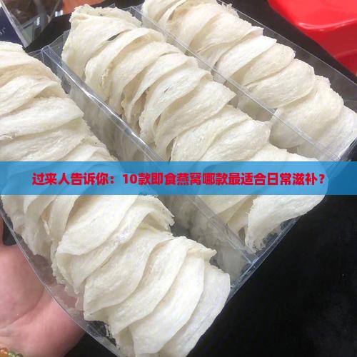 过来人告诉你：10款即食燕窝哪款最适合日常滋补？