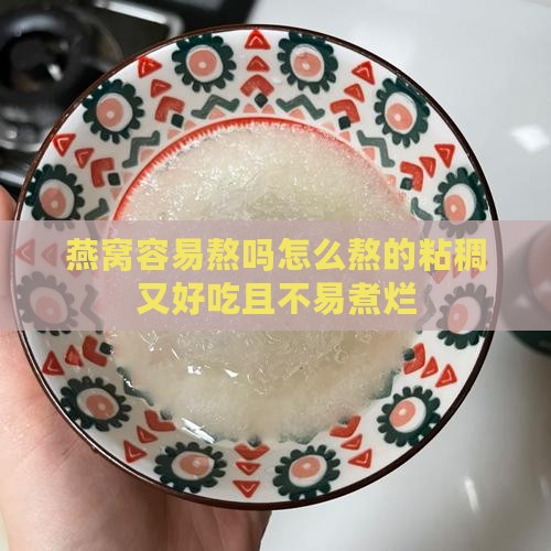 燕窝容易熬吗怎么熬的粘稠又好吃且不易煮烂