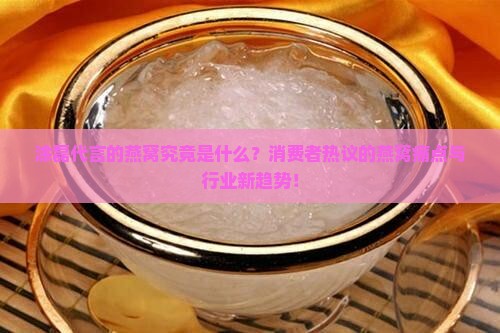 涂磊代言的燕窝究竟是什么？消费者热议的燕窝痛点与行业新趋势！