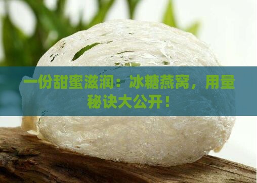 一份甜蜜滋润：冰糖燕窝，用量秘诀大公开！