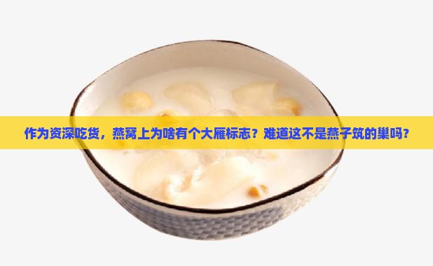 作为资深吃货，燕窝上为啥有个大雁标志？难道这不是燕子筑的巢吗？