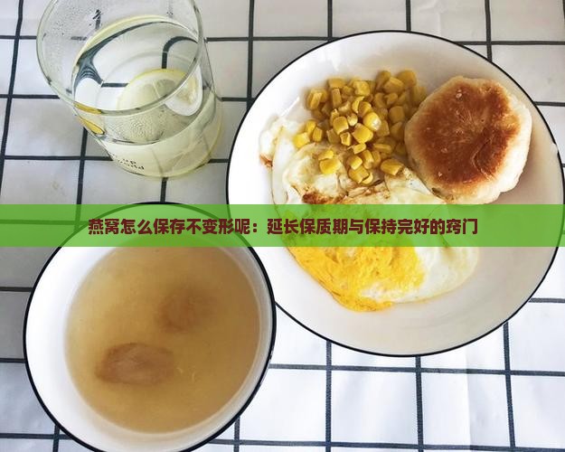 燕窝怎么保存不变形呢：延长保质期与保持完好的窍门