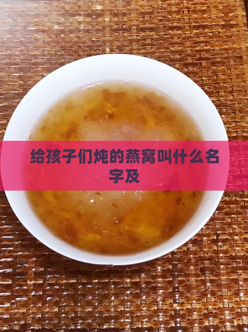给孩子们炖的燕窝叫什么名字及