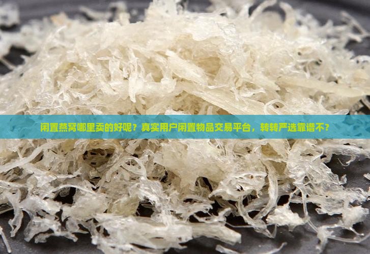 闲置燕窝哪里卖的好呢？真实用户闲置物品交易平台，转转严选靠谱不？