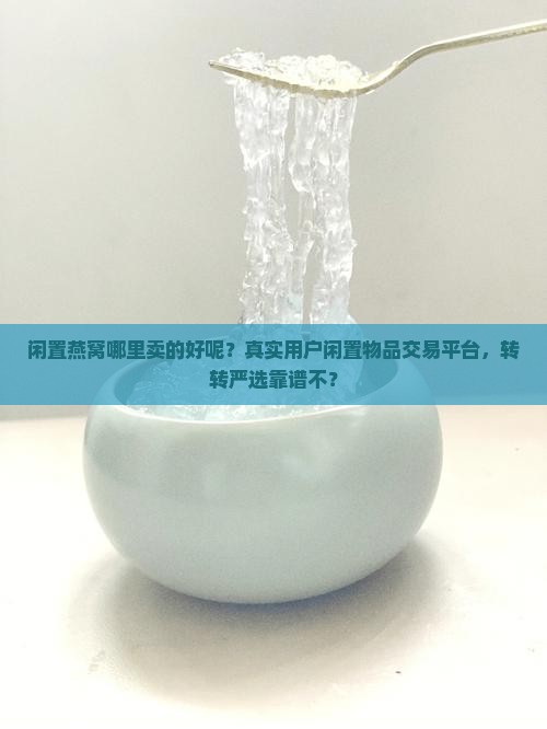 闲置燕窝哪里卖的好呢？真实用户闲置物品交易平台，转转严选靠谱不？