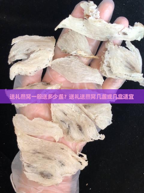 送礼燕窝一般送多少盏？送礼送燕窝几盏或几盒适宜