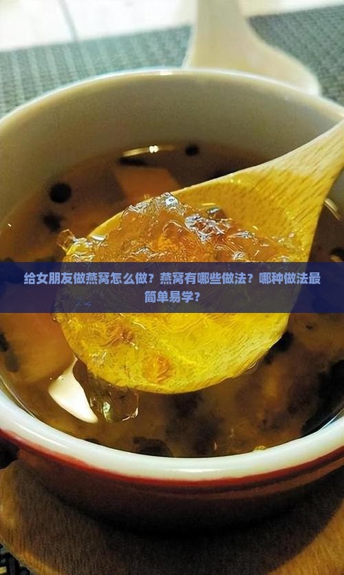 给女朋友做燕窝怎么做？燕窝有哪些做法？哪种做法最简单易学？