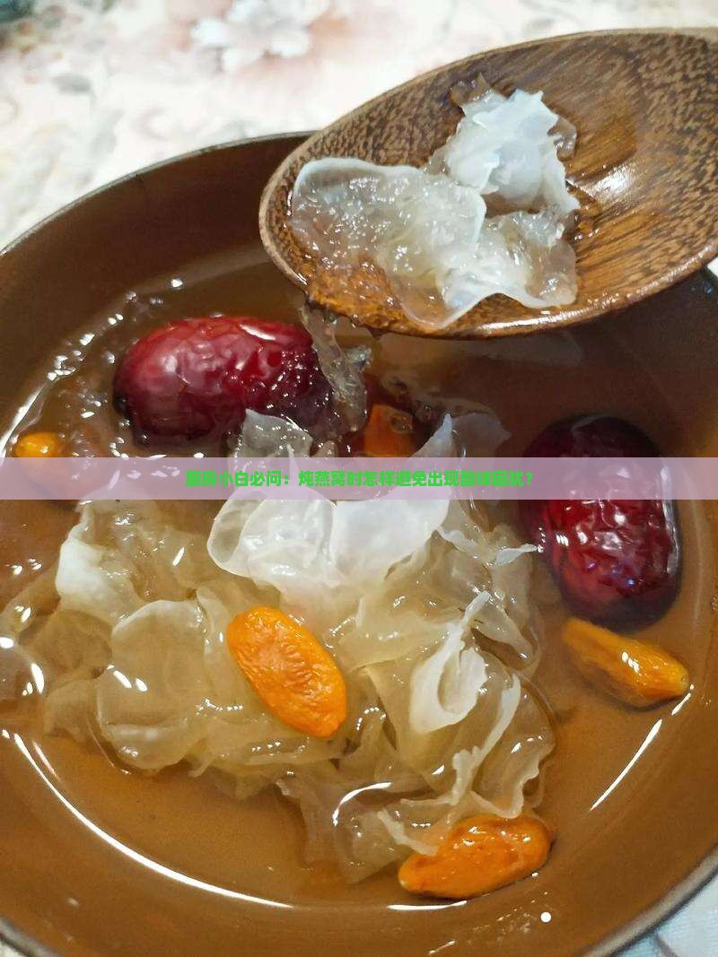 厨房小白必问：炖燕窝时怎样避免出现酸味困扰？