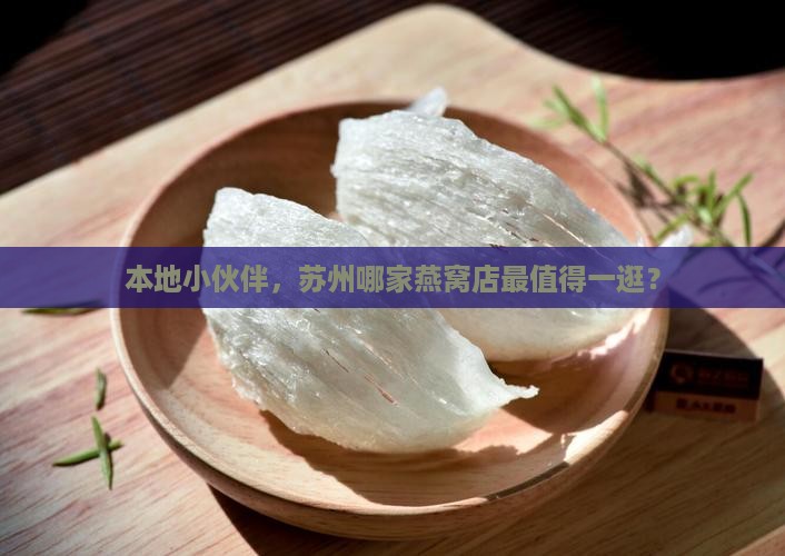 本地小伙伴，苏州哪家燕窝店最值得一逛？