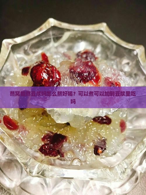 燕窝能熬豆浆吗怎么熬好喝？可以煮可以加到豆浆里吃吗