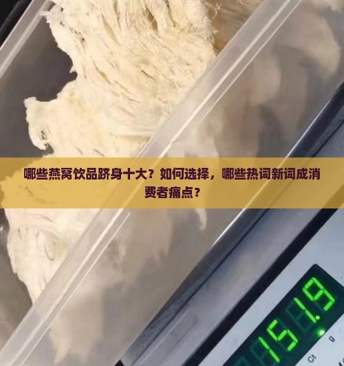 哪些燕窝饮品跻身十大？如何选择，哪些热词新词成消费者痛点？