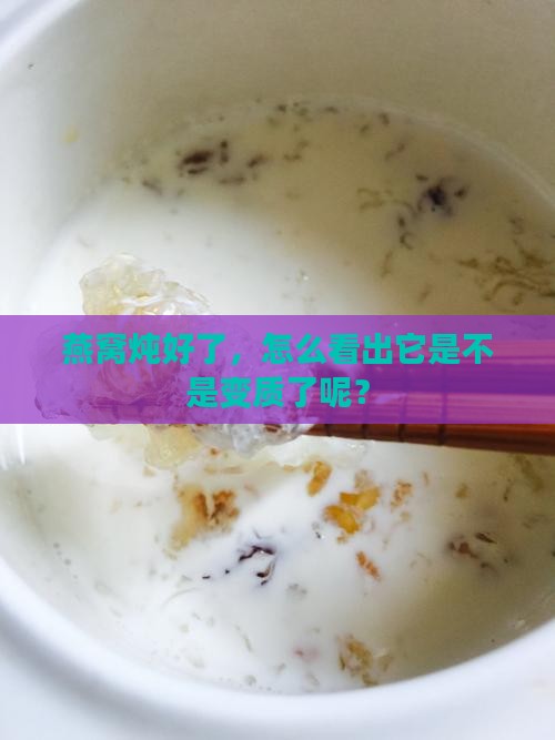 燕窝炖好了，怎么看出它是不是变质了呢？
