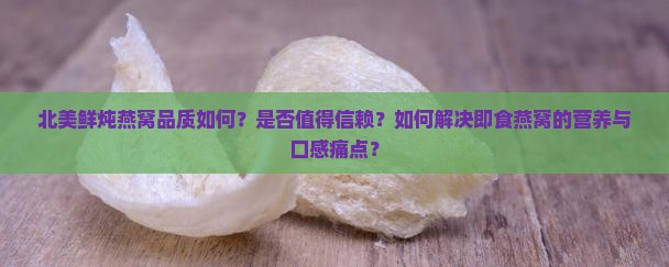 北美鲜炖燕窝品质如何？是否值得信赖？如何解决即食燕窝的营养与口感痛点？