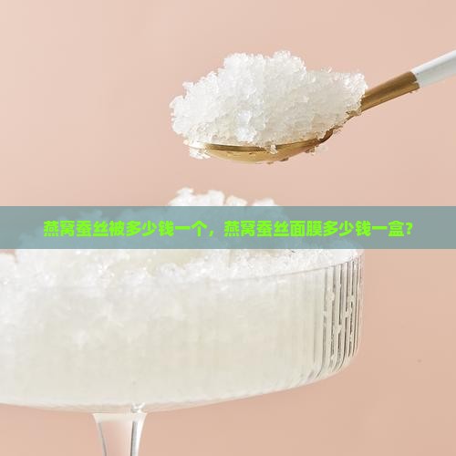 燕窝蚕丝被多少钱一个，燕窝蚕丝面膜多少钱一盒？