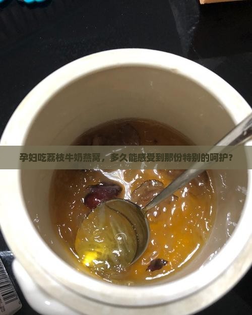 孕妇吃荔枝牛奶燕窝，多久能感受到那份特别的呵护？