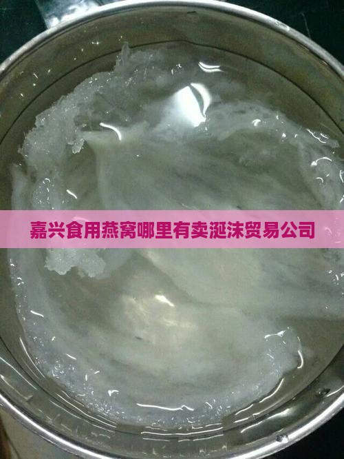 嘉兴食用燕窝哪里有卖涎沫贸易公司