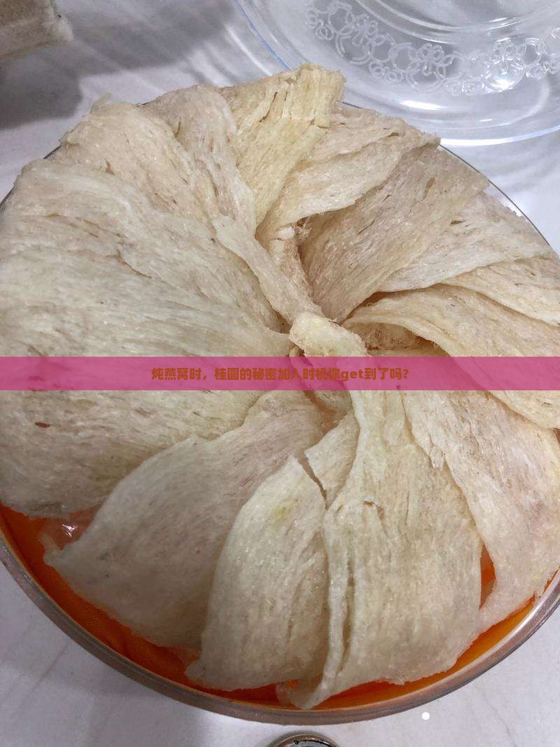 炖燕窝时，桂圆的秘密加入时机你get到了吗？