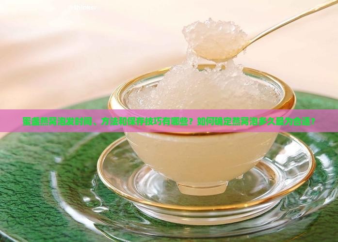 蜜盏燕窝泡发时间、方法和保存技巧有哪些？如何确定燕窝泡多久最为合适？