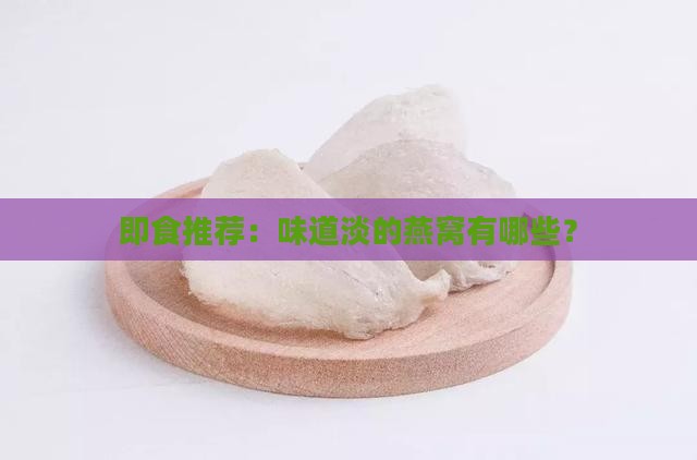 即食推荐：味道淡的燕窝有哪些？