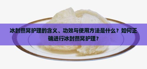 冰封燕窝护理的含义、功效与使用方法是什么？如何正确进行冰封燕窝护理？
