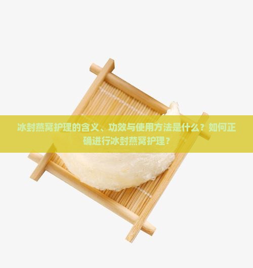 冰封燕窝护理的含义、功效与使用方法是什么？如何正确进行冰封燕窝护理？