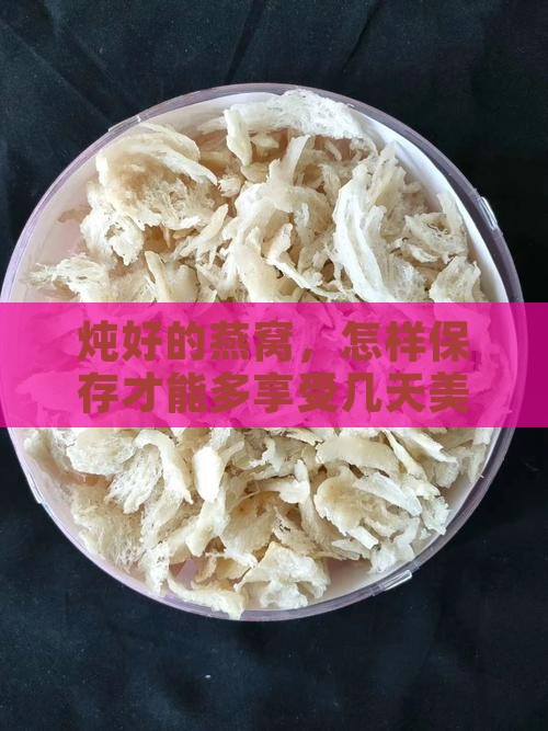 炖好的燕窝，怎样保存才能多享受几天美味？