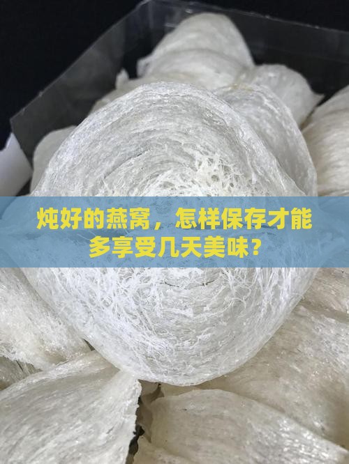 炖好的燕窝，怎样保存才能多享受几天美味？